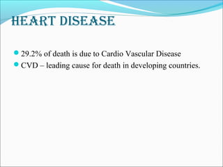 Heart Disease
29.2% of death is due to Cardio Vascular Disease
CVD – leading cause for death in developing countries.
 