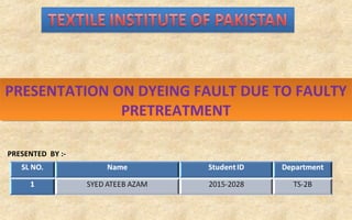 PRESENTED BY :-
PRESENTATION ON DYEING FAULT DUE TO FAULTY
PRETREATMENT
PRESENTATION ON DYEING FAULT DUE TO FAULTY
PRETREATMENT
 
