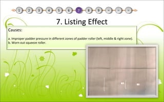 7. Listing Effect
Causes:
a. Improper padder pressure in different zones of padder roller (left, middle & right zone).
b. Worn out squeeze roller.
11 22 33 44 55 66 77 88 99 1010 1111 1212
 