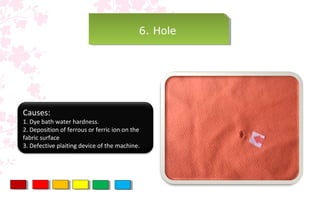 6. Hole6. Hole
Causes:
1. Dye bath water hardness.
2. Deposition of ferrous or ferric ion on the
fabric surface
3. Defective plaiting device of the machine.
 