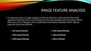 IMAGE FEATURE ANALYSIS
• A necessary step in image analysis is feature selection, which selects the most
significant featu...