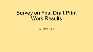 Survey on First Draft Print
Work Results
By Sophia Leiper

 