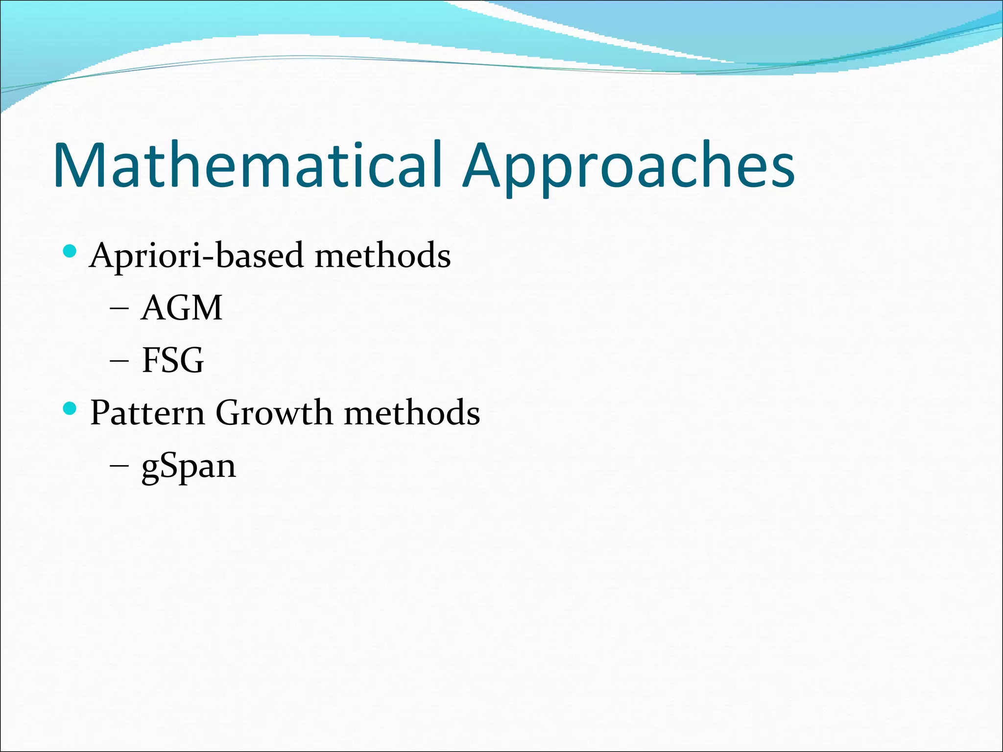 Mathematical Approaches  Apriori-based methods AGM FSG Pattern Growth methods gSpan 