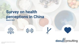 Survey on health
perceptions in China
March 2021
© 2021 DAXUE CONSULTING ALL RIGHTS
RESERVED
 