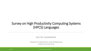 Survey on High Productivity Computing Systems
(HPCS) Languages
SALIYA EKANAYAKE
3/11/2013 PART OF QUALIFIER PRESENTATION 1
School of Informatics and Computing
Indiana University
 