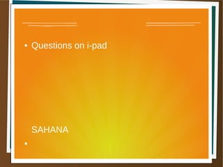 ● Questions on i-pad
SAHANA
●
 
