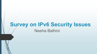 Survey on IPv6 Security Issues
Neeha Bathini
 