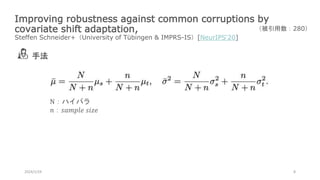 Improving robustness against common corruptions by
covariate shift adaptation,
Steffen Schneider+（University of Tübingen & IMPRS-IS）[NeurIPS‘20]
2024/1/24 8
（被引用数：280）
手法
N：ハイパラ
𝑛：𝑠𝑎𝑚𝑝𝑙𝑒 𝑠𝑖𝑧𝑒
 