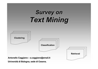 Survey on
                     Text Mining

      Clustering


                                Classification



                                                 Retrieval
Antonello Caggiano – a.caggiano@email.it
Università di Bologna, sede di Cesena.
 