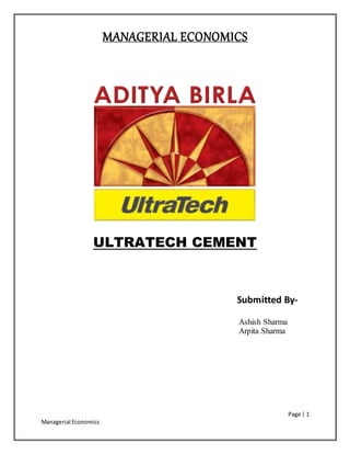 MANAGERIAL ECONOMICS
Page | 1
Managerial Economics
ULTRATECH CEMENT
Submitted By-
Ashish Sharma
Arpita Sharma
 