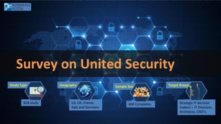 Survey on United Security
Study Type
B2B study
Geography
US, UK, France,
Italy and Germany
Sample Size
600 Completes
Target Group
Strategic IT decision
makers – IT Directors,
Architects, CISO’s.
 