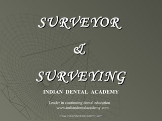 SURVEYORSURVEYOR
&&
SURVEYINGSURVEYING
INDIAN DENTAL ACADEMY
Leader in continuing dental education
www.indiandentalacademy.com
www.indiandentalacademy.comwww.indiandentalacademy.com
 