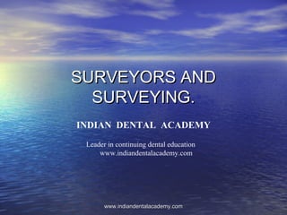 SURVEYORS ANDSURVEYORS AND
SURVEYING.SURVEYING.
INDIAN DENTAL ACADEMY
Leader in continuing dental education
www.indiandentalacademy.com
www.indiandentalacademy.comwww.indiandentalacademy.com
 