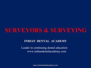 SURVEYORS & SURVEYING
INDIAN DENTAL ACADEMY
Leader in continuing dental education
www.indiandentalacademy.com
www.indiandentalacademy.comwww.indiandentalacademy.com
 
