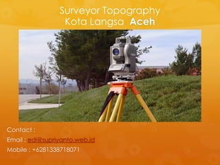 Surveyor Topography
Kota Langsa Aceh
Contact :
Email : edi@supriyanto.web.id
Mobile : +6281338718071
 