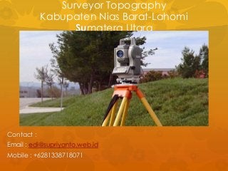 Surveyor Topography
Kabupaten Nias Barat-Lahomi
Sumatera Utara
Contact :
Email : edi@supriyanto.web.id
Mobile : +6281338718071
 