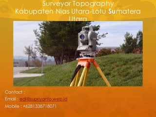 Surveyor Topography
Kabupaten Nias Utara-Lotu Sumatera
Utara
Contact :
Email : edi@supriyanto.web.id
Mobile : +6281338718071
 