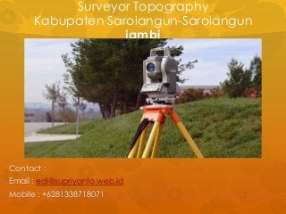 Surveyor Topography
Kabupaten Sarolangun-Sarolangun
jambi
Contact :
Email : edi@supriyanto.web.id
Mobile : +6281338718071
 