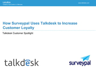 Create a Call Center in 5 Minutes
www.talkdesk.com
Talkdesk Customer Spotlight
How Surveypal Uses Talkdesk to Increase
Customer Loyalty
 