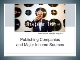Chapter 16
Publishing Companies
and Major Income Sources
Martin Bandier, President Sony/ATV
 