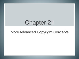 Chapter 21
More Advanced Copyright Concepts
 