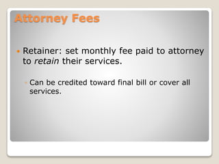 Attorney Fees
 Retainer: set monthly fee paid to attorney
to retain their services.
◦ Can be credited toward final bill or cover all
services.
 