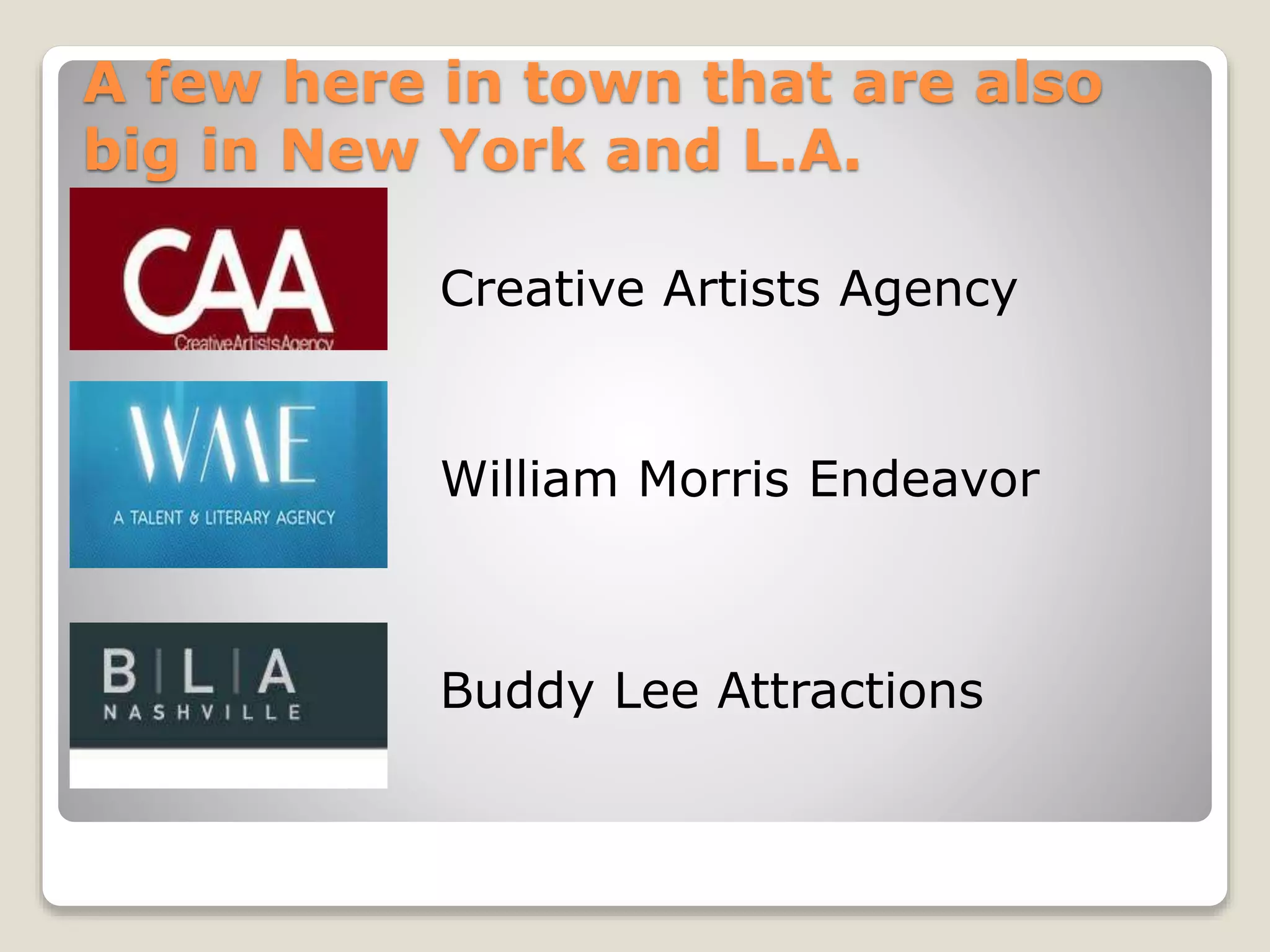 A few here in town that are also
big in New York and L.A.
Creative Artists Agency
William Morris Endeavor
Buddy Lee Attractions
 