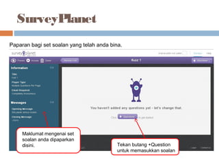 SurveyPlanet
Paparan bagi set soalan yang telah anda bina.
Maklumat mengenai set
soalan anda dipaparkan
disini. Tekan butang +Question
untuk memasukkan soalan
 