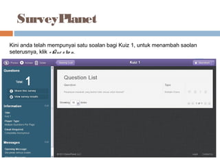 SurveyPlanet
Kini anda telah mempunyai satu soalan bagi Kuiz 1, untuk menambah saolan
seterusnya, klik + Que stio n.
 