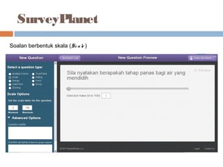SurveyPlanet
Soalan berbentuk skala (Scale )
 