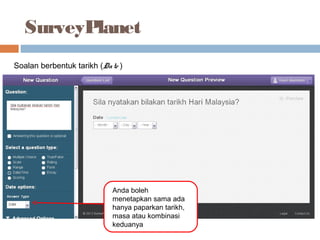 SurveyPlanet
Soalan berbentuk tarikh (Date )
Anda boleh
menetapkan sama ada
hanya paparkan tarikh,
masa atau kombinasi
keduanya
 