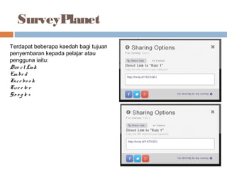 SurveyPlanet
Terdapat beberapa kaedah bagi tujuan
penyembaran kepada pelajar atau
pengguna iaitu:
Dire ct Link
Em be d
Face bo o k
Twe e te r
Go o g le +
 