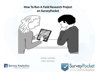 How To Run A Field Research Project
        on SurveyPocket




            Esther LaVielle
            John Johnson
 
