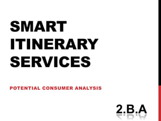 SMART
ITINERARY
SERVICES
POTENTIAL CONSUMER ANALYSIS
 