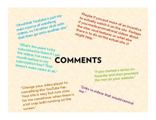 COMMENTS
                           ries on
      “If you started a se
                               vided
      Youtu  be and then pro
                       r website.”
      the rest on you
 