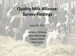 Quality Milk Alliance:
Survey Findings
June 18, 2013
Rebecca Schewe
Jean Kayitsinga
Casey Odom
Alan Coats
 