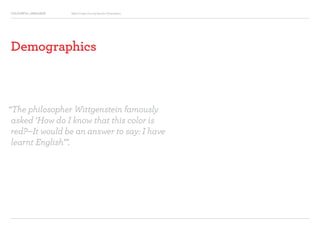 COLOURFUL LANGUAGE Major Project Survey Results Presentation
Demographics
“The philosopher Wittgenstein famously
asked ‘How do I know that this color is
red?—It would be an answer to say: I have
learnt English’”.
 