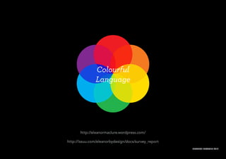 Colourful
Language
ELEANOR MACLURE 2012
http://eleanormaclure.wordpress.com/
http://issuu.com/eleanorbydesign/docs/survey_report
 