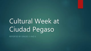 Cultural Week at
Ciudad Pegaso
REPORTED BY GRADES 5 AND 6
 