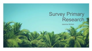 Survey Primary
Research
Jasmine McNeil
 