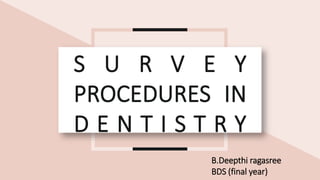 S U R V E Y
PROCEDURES IN
D E N T I S T R Y
B.Deepthi ragasree
BDS (final year)
 