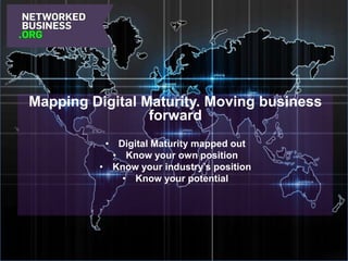 Mapping Digital Maturity. Moving business
forward
• Digital Maturity mapped out
• Know your own position
• Know your industry’s position
• Know your potential

 
