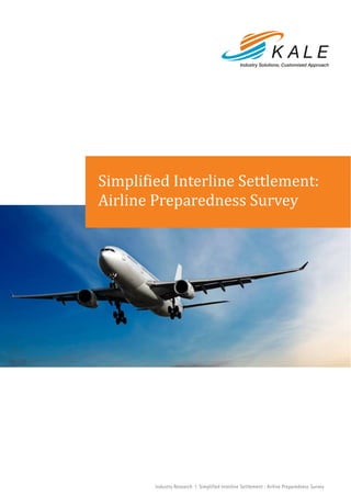 Simplified Interline Settlement:
Airline Preparedness Survey




        Industry Research I Simplified Interline Settlement : Airline Preparedness Survey
 