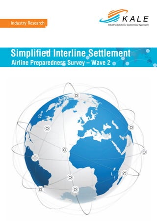 Industry Research




Simplified Interline Settlement
Airline Preparedness Survey – Wave 2
 