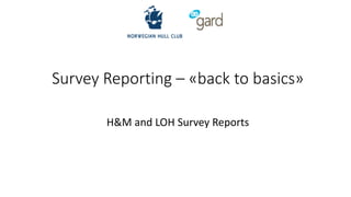 Survey Reporting – «back to basics»
H&M and LOH Survey Reports
 