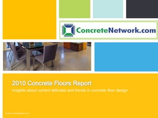 2010 Concrete Floors Report Insights about current attitudes and trends in concrete floor design © 2010 ConcreteNetwork.com 