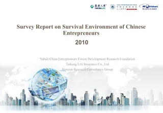Survey Report on Survival Environment of Chinese
                 Entrepreneurs
                               2010

        Yabuli China Entrepreneurs Forum Development Research Foundation
                         Taikang Life Insurance Co., Ltd
                      Horizon Research Consultancy Group
 