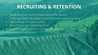 RECRUITING & RETENTION
• Nonprofit growth and increased demand for services
• Challenges filling new positions and retaini...