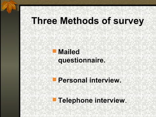 Three Methods of survey


     Mailed
     questionnaire.

     Personal interview.


     Telephone interview.
 