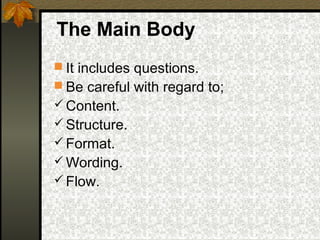 The Main Body
 It includes questions.
 Be careful with regard to;
 Content.
 Structure.
 Format.
 Wording.
 Flow.
 